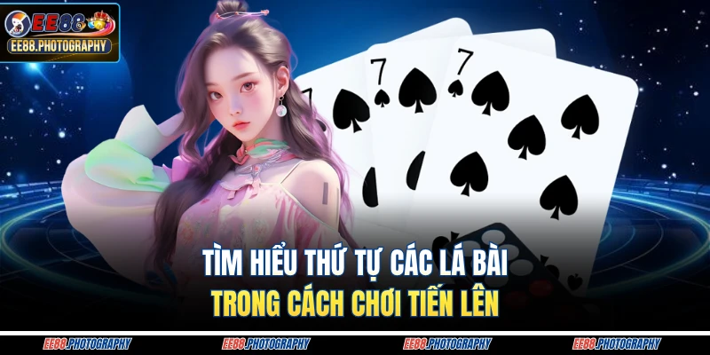 Tìm hiểu thứ tự các lá bài trong cách chơi tiến lên
