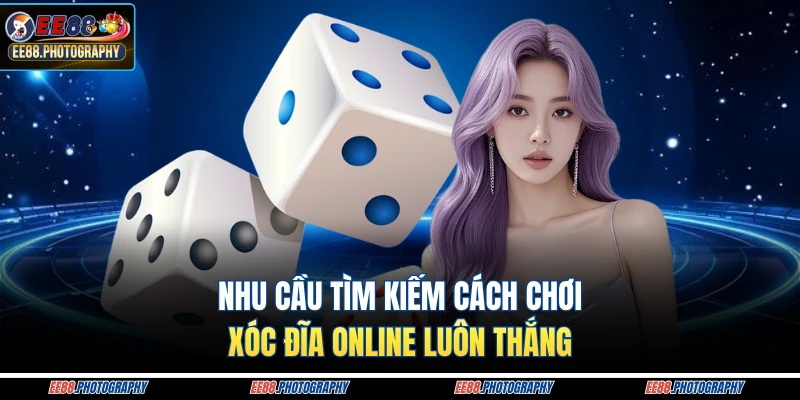 Nhu cầu tìm kiếm cách chơi xóc đĩa online luôn thắng