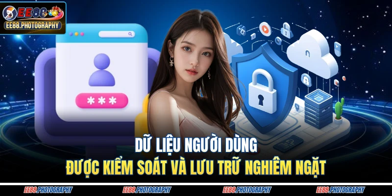 Dữ liệu người dùng được kiểm soát và lưu trữ nghiêm ngặt