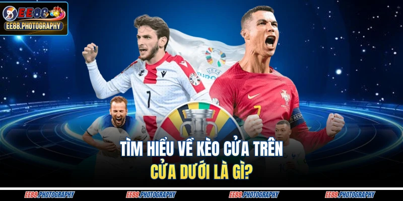Tìm hiểu về kèo cửa trên, cửa dưới là gì?