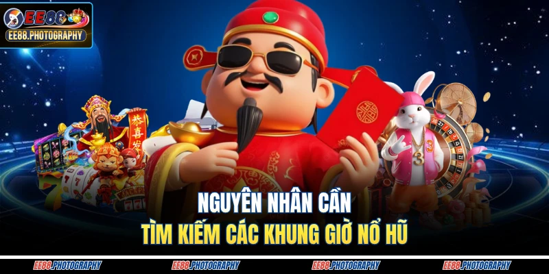 Nguyên nhân cần tìm kiếm các khung giờ nổ hũ